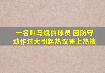 一名叫马斌的球员 因防守动作过大引起热议登上热搜